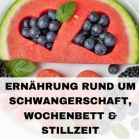 Ernährung rund um Schwangerschaft, Geburt und Stillzeit