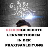 Gehirngerechte Lernmethoden für die Praxisanleitung - 24 Stunden berufspädagogische Fortbildung